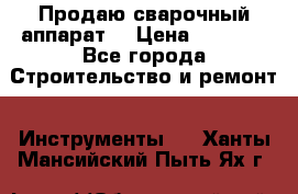 Продаю сварочный аппарат  › Цена ­ 2 500 - Все города Строительство и ремонт » Инструменты   . Ханты-Мансийский,Пыть-Ях г.